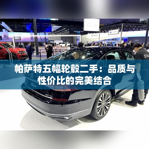 帕萨特五幅轮毂二手：品质与性价比的完美结合