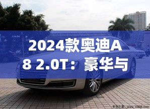 2024款奥迪A8 2.0T：豪华与性能的完美融合