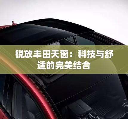 锐放丰田天窗：科技与舒适的完美结合