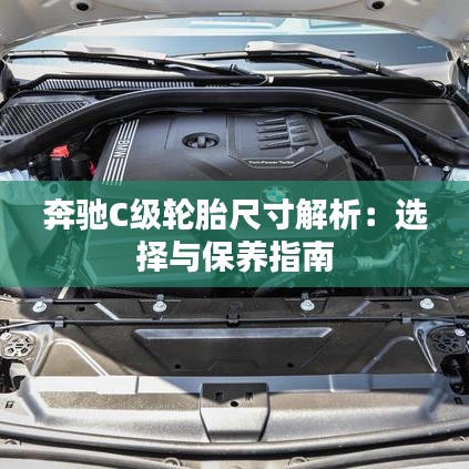 奔驰C级轮胎尺寸解析：选择与保养指南