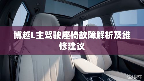 博越L主驾驶座椅故障解析及维修建议