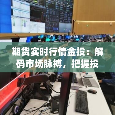 期货实时行情金投：解码市场脉搏，把握投资先机