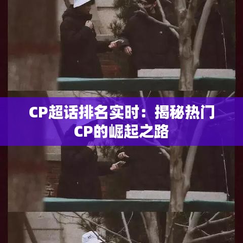 CP超话排名实时：揭秘热门CP的崛起之路