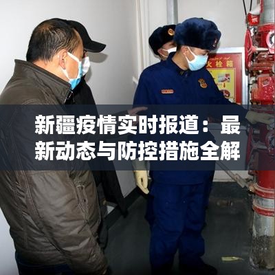 新疆疫情实时报道：最新动态与防控措施全解析