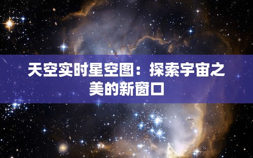 天空实时星空图：探索宇宙之美的新窗口