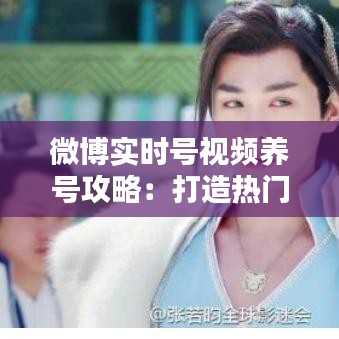 微博实时号视频养号攻略：打造热门账号的秘诀