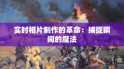 实时相片制作的革命：捕捉瞬间的魔法
