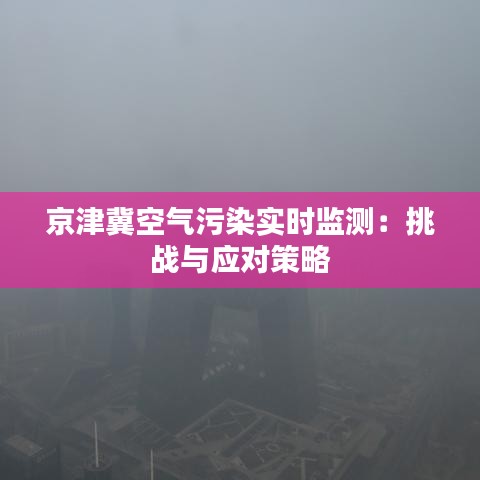 京津冀空气污染实时监测：挑战与应对策略