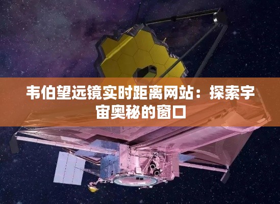 韦伯望远镜实时距离网站：探索宇宙奥秘的窗口