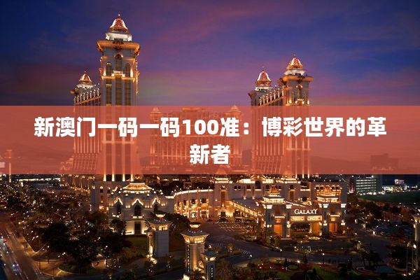 新澳门一码一码100准：博彩世界的革新者