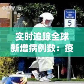 实时追踪全球新增病例数：疫情下的全球健康警报