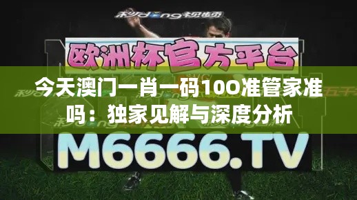 今天澳门一肖一码10O准管家准吗：独家见解与深度分析