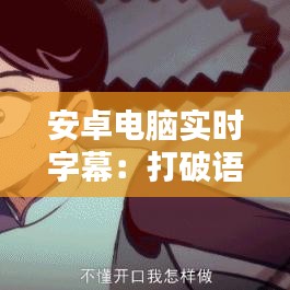 安卓电脑实时字幕：打破语言障碍，畅享多语种内容