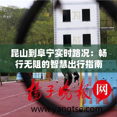 昆山到阜宁实时路况：畅行无阻的智慧出行指南