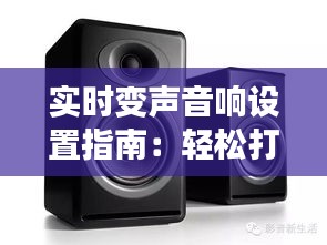 实时变声音响设置指南：轻松打造个性化通话体验