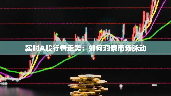 实时A股行情走势：如何洞察市场脉动