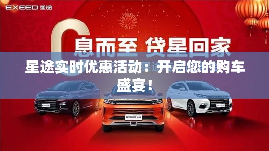 星途实时优惠活动：开启您的购车盛宴！