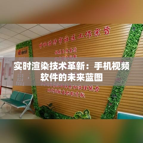 实时渲染技术革新：手机视频软件的未来蓝图