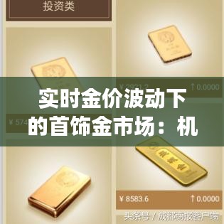 实时金价波动下的首饰金市场：机遇与挑战并存