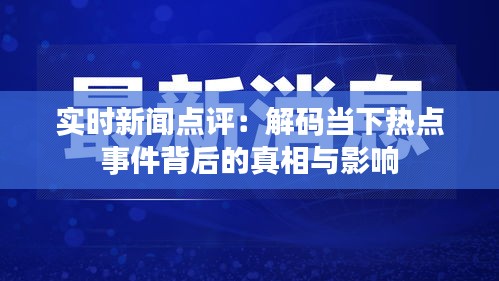 实时新闻点评：解码当下热点事件背后的真相与影响