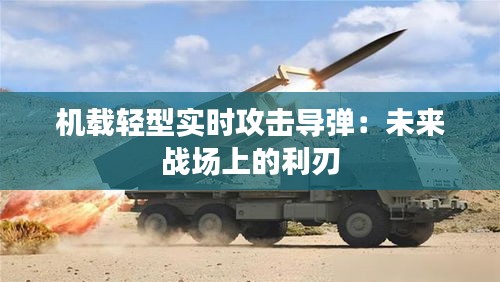 机载轻型实时攻击导弹：未来战场上的利刃