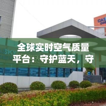 全球实时空气质量平台：守护蓝天，守护健康