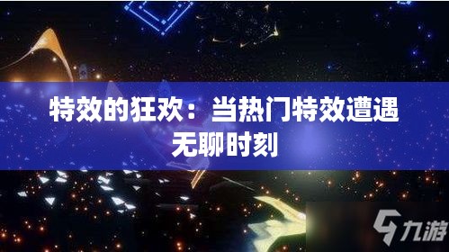 特效的狂欢：当热门特效遭遇无聊时刻