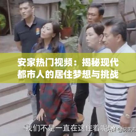 安家热门视频：揭秘现代都市人的居住梦想与挑战