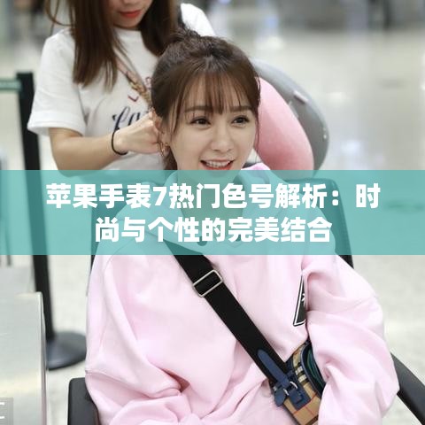 苹果手表7热门色号解析：时尚与个性的完美结合
