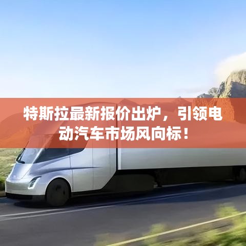 特斯拉最新报价出炉，引领电动汽车市场风向标！