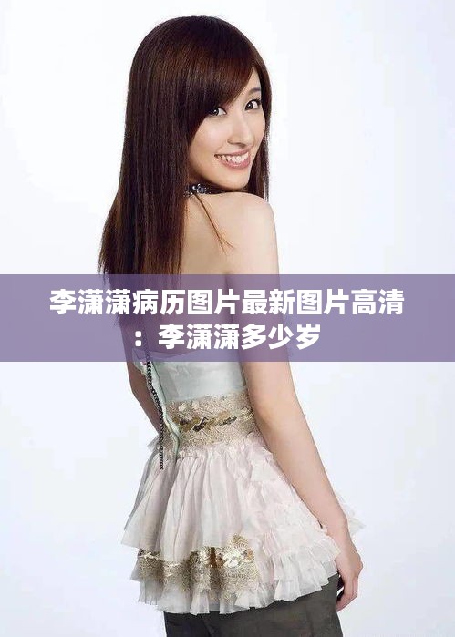 李潇潇病历图片最新图片高清：李潇潇多少岁 