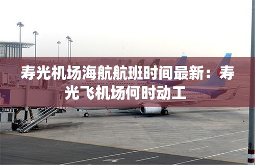 寿光机场海航航班时间最新：寿光飞机场何时动工 
