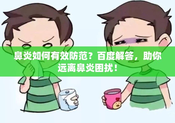 鼻炎如何有效防范？百度解答，助你远离鼻炎困扰！