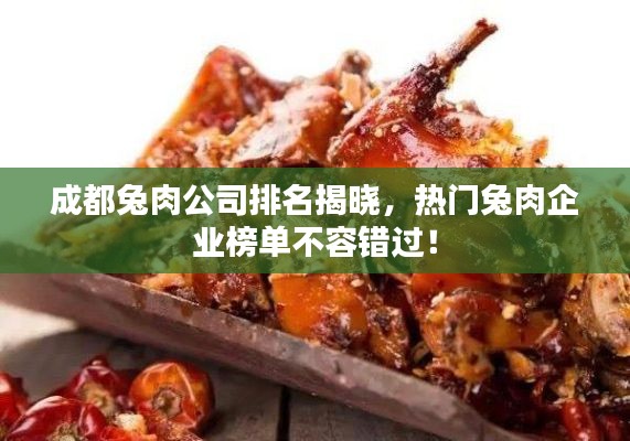 成都兔肉公司排名揭晓，热门兔肉企业榜单不容错过！