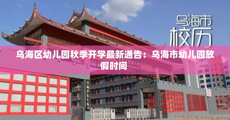 乌海区幼儿园秋季开学最新通告：乌海市幼儿园放假时间 