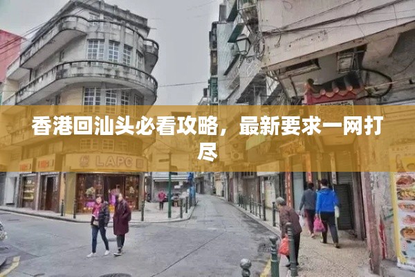 香港回汕头必看攻略，最新要求一网打尽