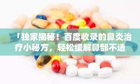 「独家揭秘！百度收录的鼻炎治疗小秘方，轻松缓解鼻部不适！」