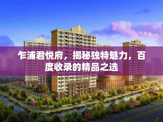 乍浦君悦府，揭秘独特魅力，百度收录的精品之选