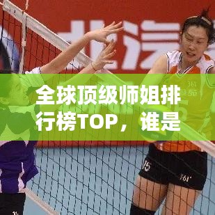 全球顶级师姐排行榜TOP，谁是最受欢迎的世界级师姐？