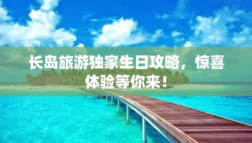 长岛旅游独家生日攻略，惊喜体验等你来！