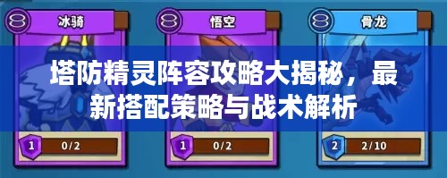 塔防精灵阵容攻略大揭秘，最新搭配策略与战术解析