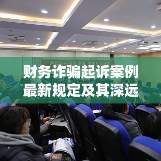 财务诈骗起诉案例最新规定及其深远影响分析
