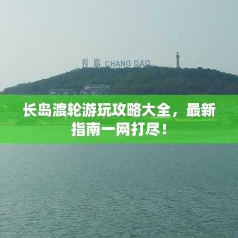 长岛渡轮游玩攻略大全，最新指南一网打尽！