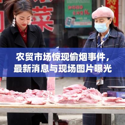 农贸市场惊现偷烟事件，最新消息与现场图片曝光