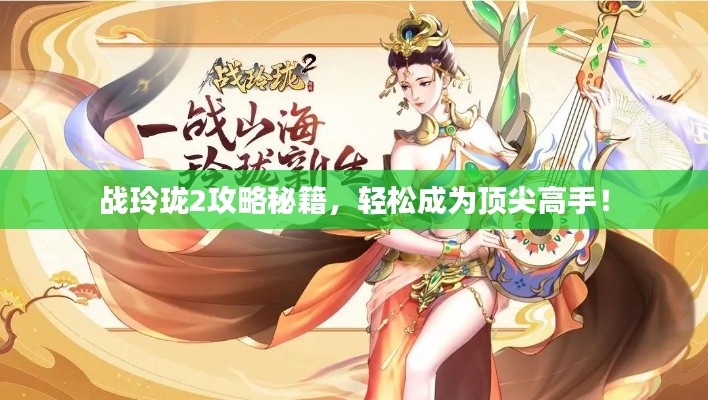 战玲珑2攻略秘籍，轻松成为顶尖高手！