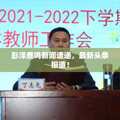 彭泽鹿鸣新闻速递，最新头条报道！