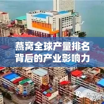 燕窝全球产量排名背后的产业影响力解析