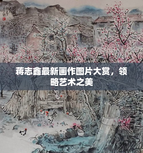蒋志鑫最新画作图片大赏，领略艺术之美
