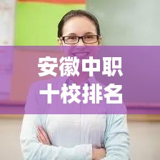 安徽中职十校排名榜单揭晓，前十名学校一览