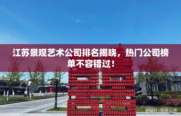 江苏景观艺术公司排名揭晓，热门公司榜单不容错过！